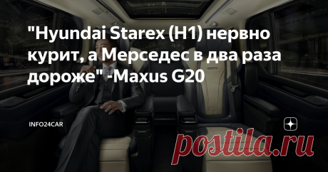 "Hyundai Starex (H1) нервно курит, а Мерседес в два раза дороже" -Maxus G20