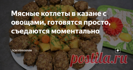 Мясные котлеты в казане с овощами, готовятся просто, съедаются моментально