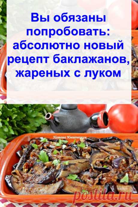 Вы обязаны попробовать: абсолютно новый рецепт баклажанов, жареных с луком