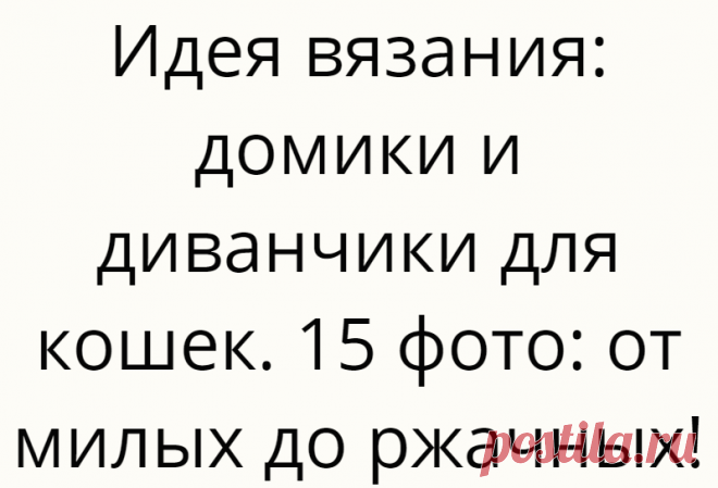 Идея вязания: домики и диванчики для кошек. 15 фото: от милых до ржачных!
На фото прибамбасы для котов сделаны в основном крючком. Все это и спицами сварганить можно. Делала ж я нашей собаке лежанку  Главное, использовать максимально натуральные нитки. Хлопок оптимально, например в виде «трикотажной пряжи». Вязать плотно, чтобы выдержали стирки и когти)) Средний расход: около 500 гр.пряжи. Так вот. У родителей коту никакого домика и лежанки […]
Читай дальше на сайте. Жми подробнее ➡