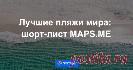 Лучшие пляжи мира: шорт-лист MAPS.ME Райские пейзажи на фотографиях из интернета и реальность часто расходятся. Как выбрать правильное место для отдыха у моря? Картографический сервис MAPS.ME советует направления, которые не заставят разочароваться.