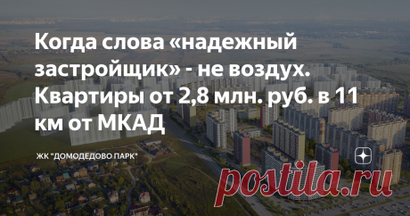 Когда слова «надежный застройщик» - не воздух. Квартиры от 2,8 млн. руб. в 11 км от МКАД 2 школы,  3 детских сада,  супермаркет и ТЦ на территории ЖК