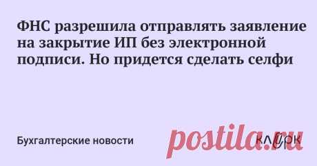 ФНС разрешила отправлять заявление на закрытие ИП без электронной подписи. Но придется сделать селфи ФНС сообщает, что в период действия ограничений в связи с коронавирусом (COVID-19) заявление на закрытие ИП можно отправить через сервис «Государственная регистрация ЮЛ и ИП» без электронной подписи.