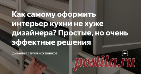 Как самому оформить интерьер кухни не хуже дизайнера? Простые, но очень эффектные решения Статья автора «Дизайнер Сергей Кожевников» в Дзене ✍: В этой статье вы узнаете, с помощью каких приемов в дизайне можно оформить интерьер не хуже большинства дизайнеров, а также какие материалы стоит