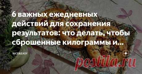 6 важных ежедневных действий для сохранения результатов: что делать, чтобы сброшенные килограммы и побежденные болезни не вернулись Статья автора «Nice&Easy» в Дзене ✍: Всем привет! Продолжаем ментальную перезагрузку.