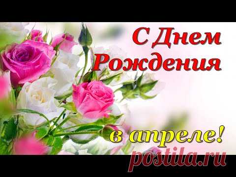 С ДНЕМ РОЖДЕНИЯ В АПРЕЛЕ! Красивое поздравление с Днем Рождения! - YouTube