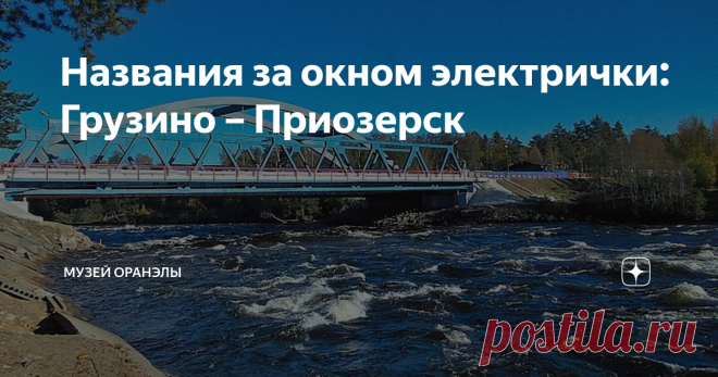 Названия за окном электрички: Грузино – Приозерск Продолжаем наше путешествие по Приозерскому направлению. Впереди нас ждет довоенная советско-финляндская граница. Однако и до нее и после - сплошь финские названия.
Грузино
Кавказские корни искать здесь не следует. Поселок назван по имени реки Грузинка. Открытая в 1910-х годах станция обслуживала жителей близлежащей деревни Куйвози. Это название поселка с богатой историей, в свою очередь