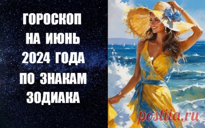 ЧИТАЙТЕ ГОРОСКОП НА ИЮНЬ 2024 ГОДА ПО ЗНАКАМ ЗОДИАКА -