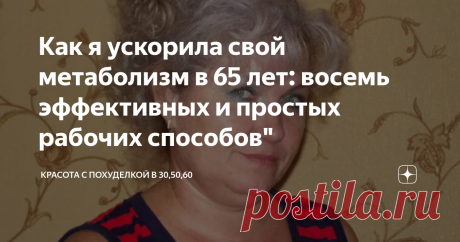 Как я ускорила свой метаболизм в 65 лет: восемь эффективных и простых рабочих способов" Как я ускорила свой метаболизм в 65 лет: восемь эффективных и простых рабочих способов.
Фото взято с просторов интернета (в качестве иллюстрации к статье)
Ускорить работу организма и метаболизм – это была моя мечта ещё с той пары, когда начались проблемы с лишним весом. Сейчас, в 65 лет, мой организм работает как часы и я готова поделиться рецептом этого успеха с читателями. Есть основных восемь