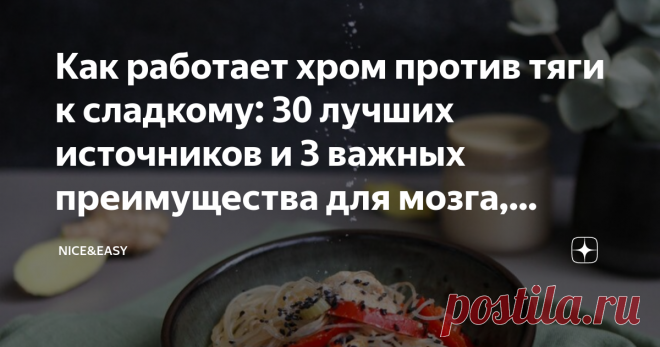 Как работает хром против тяги к сладкому: 30 лучших источников и 3 важных преимущества для мозга, настроения и контроля веса Статья автора «Nice&Easy» в Дзене ✍: Всем привет! Есть ряд питательных веществ, которые действительно укрощают надоедливую тягу к сладкому.