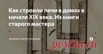 Как строили печи в домах в начале XIX века. Из книги старого мастера В современном мире умение класть печи из кирпича уже не так актуально, как 200 лет назад. Времени прошло много и мы движемся вперед, часто забывая простую истину: “Все новое, это хорошо позабытое старое.”  В этом я убедился изучив труд старых мастеров, начала  XIX века о печах и правилах при их строительстве.
https://avatars.mds.yandex.net/get-pdb/226447/6b74ce53-648a-40a3-bb8f-14417606d701/s1200