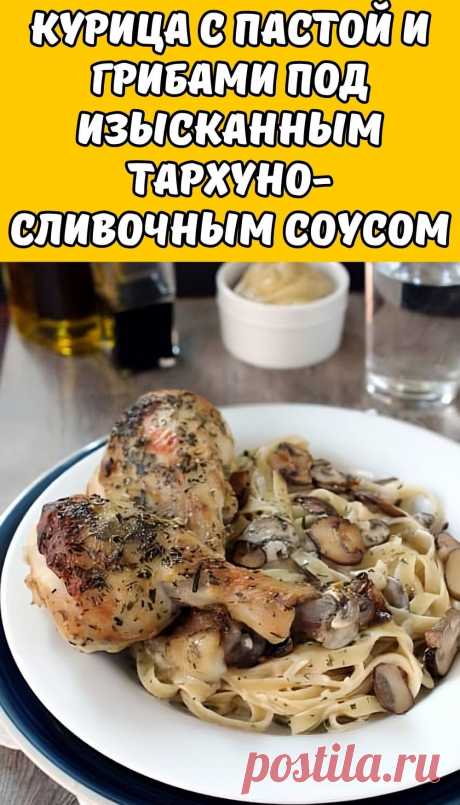 Курица с пастой и грибами под изысканным тархуно-сливочным соусом