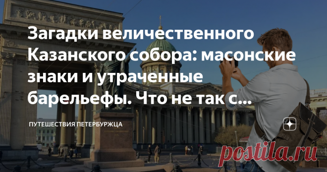 Загадки величественного Казанского собора: масонские знаки и утраченные барельефы. Что не так с главным архитектурным шедевром Петербурга Статья автора «Путешествия петербуржца» в Дзене ✍: Побывав не так давно в Казанском соборе Петербурга, я не мог не обратить внимания на несколько странностей и нестыковок, о которых мало кто знает.