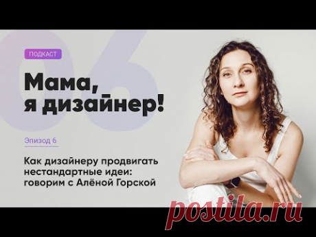Алёна Горская и её нестандартный подход. Подкаст «Мама, я дизайнер!», вып. №06