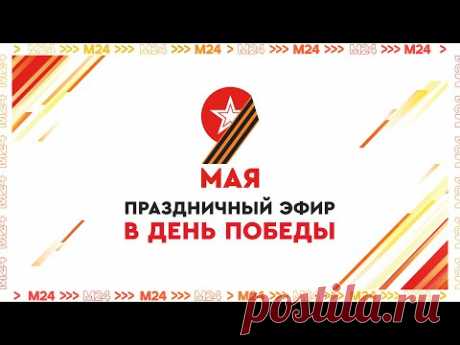 9 МАЯ - ПРАЗДНИЧНЫЙ ЭФИР В ДЕНЬ ПОБЕДЫ - МОСКВА 24 - ПРЯМАЯ ТРАНСЛЯЦИЯ