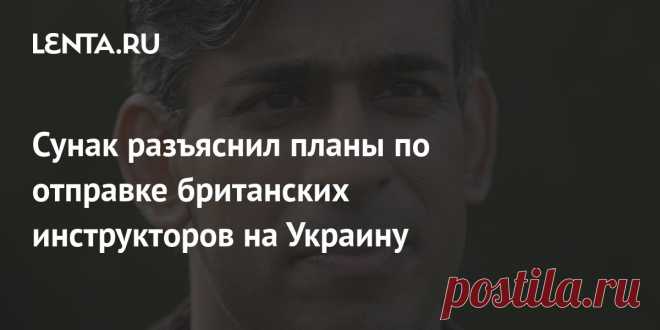 Сунак разъяснил планы по отправке британских инструкторов на Украину Планы по отправке британских инструкторов на Украину касаются долгосрочного сотрудничества после окончания текущего конфликта, объяснил премьер-министр Великобритании Риши Сунак. «Ни один британский солдат не будет направлен для того, чтобы принимать участие в текущем конфликте», — сказал он.