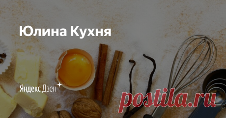 Юлина Кухня | Яндекс Дзен