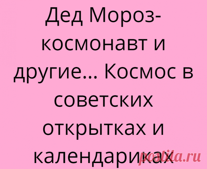 Дед Мороз-космонавт и другие… Космос в советских открытках и календариках
Советская открытка 1973 года. Худ. К. Рудов Прорыв Советского Союза в космическом пространстве, конечно, стал поводом для гордости и для детских мечтаний. Космосом начали бредить буквально все. А если учесть, что открытки во все времена так или иначе отражают быт и настроения людей, то ракеты, планеты и луноходы стали одними из главных атрибутов в открыточных […]
Читай дальше на сайте. Жми подробнее ➡