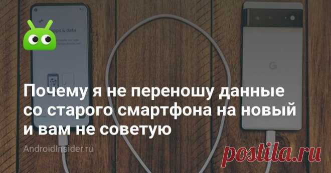 Почему я не переношу данные со старого смартфона на новый и вам не советую - AndroidInsider.ru