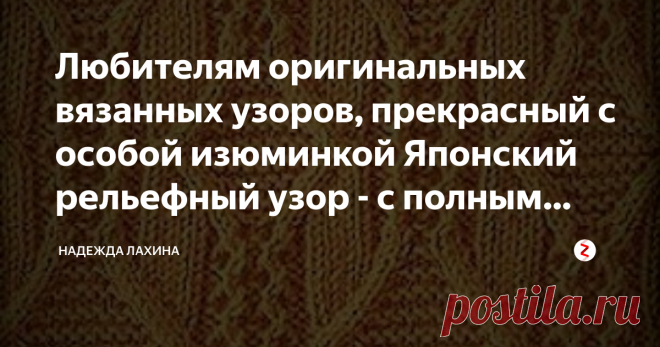 Любителям оригинальных  вязанных узоров, прекрасный с особой изюминкой Японский рельефный узор - с  полным описанием. Оригинальный узор для свитера с описанием.
Изящный узор, что придаст особую изюминку, как мужскому, также и женскому свитеру - смотрится прекрасно на любой пряже.
Японский рельефный узор спицами.
Рапорт узора  вместе с двумя кромочными состоит из 26 петель.Для размера 48-50 понадобится 6 мотков пряжи и спицы 2,5.