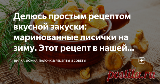 Делюсь простым рецептом вкусной закуски: маринованные лисички на зиму. Этот рецепт в нашей семье передается из поколения в поколение | Вилка. Ложка. Палочки: рецепты и советы | Дзен