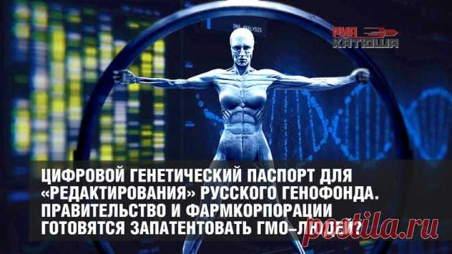 Цифровой генетический паспорт для «редактирования» русского генофонда. Правительство и фармкорпорации готовятся запатентовать ГМО-людей?