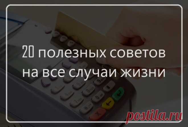 20 коротких полезных советов на все случаи жизни.