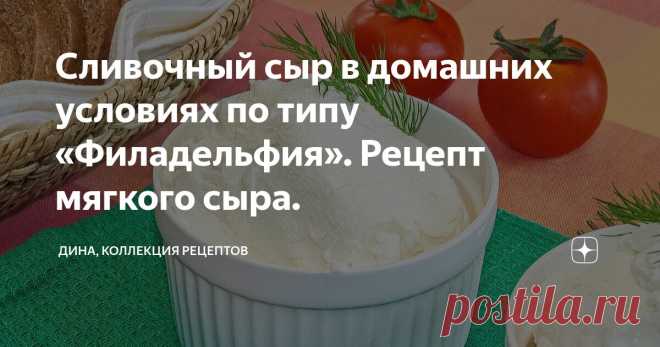 Сливочный сыр в домашних условиях по типу «Филадельфия». Рецепт мягкого сыра. Статья автора «Дина, Коллекция Рецептов» в Дзене ✍: Здравствуйте, друзья, с вами Дина! И я очень рада видеть вас на своем канале «Коллекция Рецептов». Мягкий сливочный сыр - это универсальный продукт.