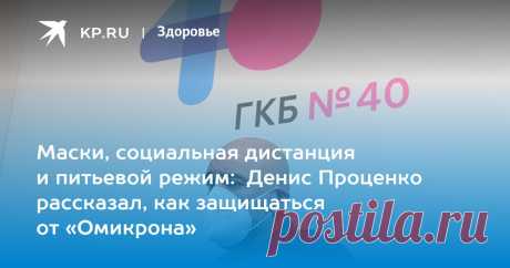 Маски, социальная дистанция и питьевой режим: Денис Проценко рассказал, как защищаться от «Омикрона» Главврач «Коммунарки» в прямом эфире ответил на вопросы читателей KP.RU