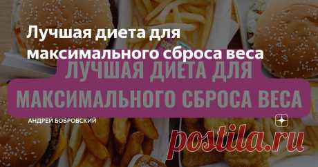 Лучшая диета для максимального сброса веса Статья автора «Андрей Бобровский» в Дзене ✍: Лишний вес сегодня довольно распространенная проблема современного мира.