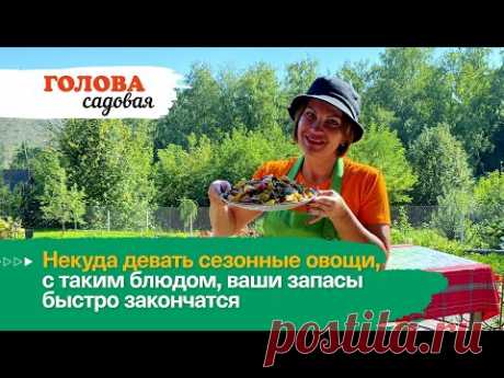 Голова садовая - Некуда девать сезонные овощи, с таким блюдом, ваши запасы быстро закончатся
