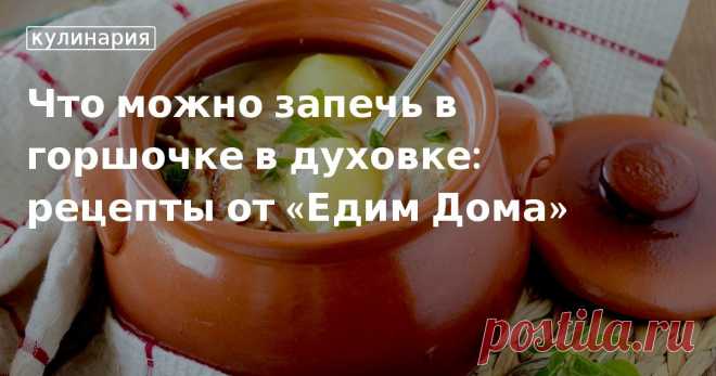 Что можно запечь в горшочке в духовке: рецепты от «Едим Дома». Рецепты, лайфхаки, обзоры и интересные истории из жизни. Все о доме, семье, уюте, готовке, а также рецепты с фото на сайте Едим Дома