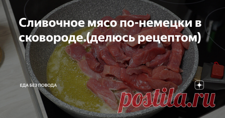 Сливочное мясо по-немецки в сковороде.(делюсь рецептом) Статья автора «Еда без повода» в Дзене ✍: Предлагаю очень удачный рецепт приготовления вкусного мяса. Для блюда потребуется говяжья вырезка.