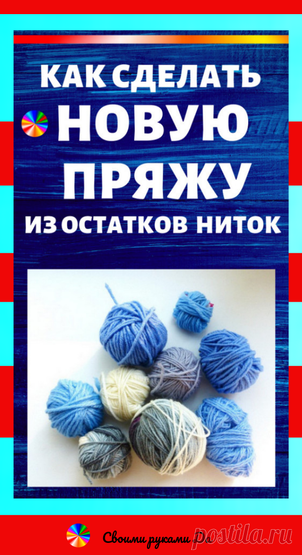 Вязание крючком и спицами: Как сделать новую пряжу из остатков ниток. Идеи, советы и мастер класс своими руками