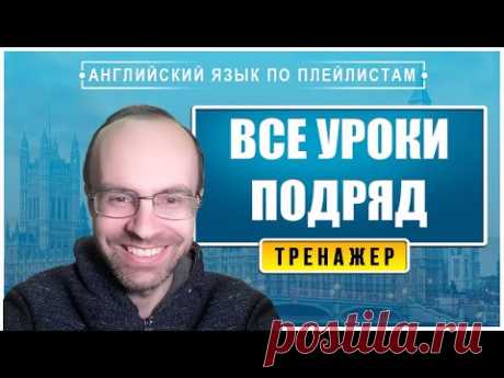 АНГЛИЙСКИЙ ЯЗЫК - ТРЕНАЖЕР. ВСЕ УРОКИ ПОДРЯД. УРОКИ АНГЛИЙСКОГО ЯЗЫКА. АНГЛИЙСКИЙ ДЛЯ НАЧИНАЮЩИХ