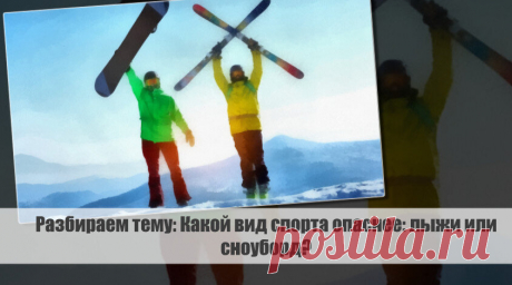 Разбираем тему: Какой вид спорта опаснее: лыжи или сноуборд? Статья автора «VestiNews.
