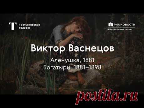 Виктор Васнецов. Алёнушка, Богатыри / История одного шедевра