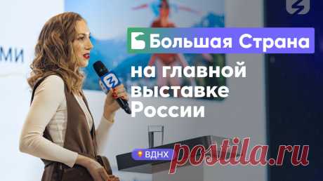 Большая Страна на главной выставке страны «Россия» | Большая Страна