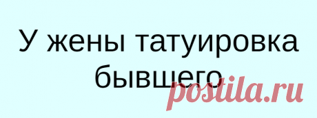 У жены татуировка бывшего
Подслушали у замужних в Вопрос такой. Моя супруга до меня была замужем и её бывший муж, татуировщик — сделал ей тату на ягодице, «Димочка» в сердечке. С Этим Димой давно в разводе, не общается. Мы женаты 5 лет, а татуировка осталась. Как к этому относится?  
Читай дальше на сайте. Жми подробнее ➡