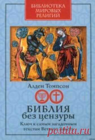 Библия без цензуры. Ключ к самым загадочным текстам Ветхого Завета - Томпсон Алден Долгожданный ответ на нелегкий вопрос: жестокость и грубость текстов Ветхого Завета, призывы к этническим чисткам и кровавой мести, ...