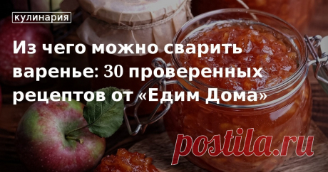 Из чего можно сварить варенье: 30 проверенных рецептов от «Едим Дома». Кулинарные статьи и лайфхаки Из чего можно сварить варенье: 30 проверенных рецептов от «Едим Дома». Рецепты, лайфхаки, обзоры и интересные истории из жизни. Все о доме, семье, уюте, готовке, а также рецепты с фото на сайте Едим Дома