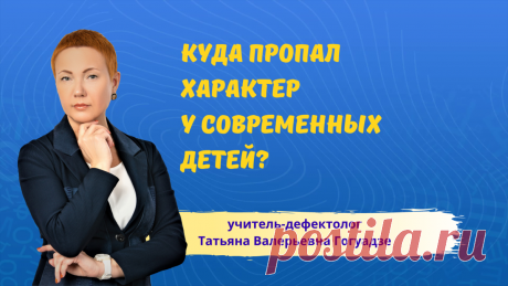 Кому выгодно растить поколение детей без характера? | Учитель-дефектолог Татьяна Гогуадзе | Яндекс Дзен