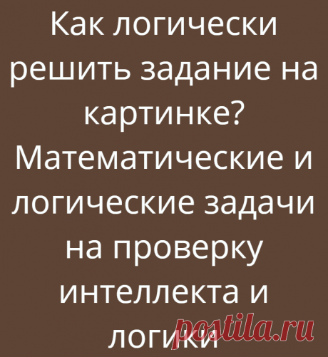 Как логически решить задание на картинке? Математические и логические задачи на проверку интеллекта и логики
Приветствую Вас на новой статье канала «Логические головоломки»! Сегодня мы представляем всем три задания на проверку интеллекта и логики! Задачи будут с математическими знаками, цифрами и числами, но чтобы их решить нужно думать логически, поэтому задания также и логические. Все итоги и...
Читай дальше на сайте. Жми подробнее ➡