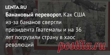 Банановый переворот. Как США из-за бананов свергли президента Гватемалы и на 36 лет погрузили страну в хаос революций На протяжении десятилетий страны Запада не раз вторгались на территории суверенных государств во имя своих политических и экономических интересов. В 1954 году ЦРУ США организовало операцию по свержению демократически избранного президента Гватемалы. Как проходила операция и к чему она привела?