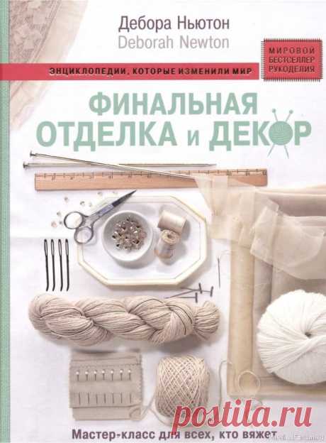 Техника вязания в книге «Отделка и декор вязаных изделий» | Журналы Знаменитая книга одной из самых значимых дизайнеров мира, обозревателя Vogue Knitting Деборы Ньютон теперь на русском языке! Финишная отделка и декор вязаных изделий - самый трудоемкий и нелюбимый вязальщицами этап работы, а ведь именно он определяет результат!