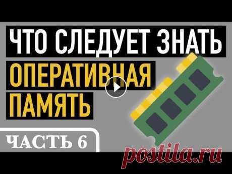 Часть 6. ЧТО СЛЕДУЕТ ЗНАТЬ ОБ ОПЕРАТИВНОЙ ПАМЯТИ В этом видео продолжу тему модернизации компьютера и разберу наиболее частые вопросы об оперативной памяти, которые не вошли в два предыдущих ролика. ...