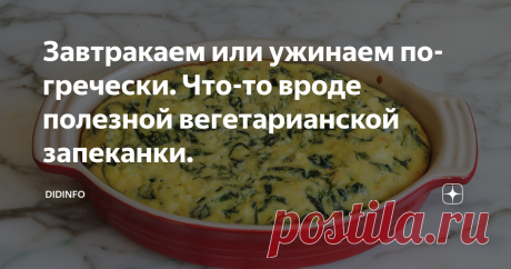 Завтракаем или ужинаем по-гречески. Что-то вроде полезной вегетарианской запеканки. У меня так много рецептов из любимой Греции и с Кипра, а делиться с вами ими не могу... Ибо в большинстве встречается тесто филло. И я, к сожалению, сама его идеально ни разу не приготовила, а в магазинах его встретить трудно. Так, например, в Греции есть вкуснейшее блюдо - куркуто, но в нём тоже филло. Да и фритата, и спанокопита... Думала я думала, и решила, что, пропадай всё пропадом, вы...