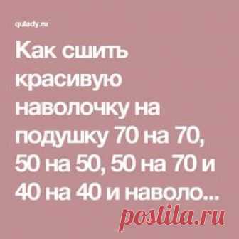 Как сшить красивую наволочку на подушку 70 на 70, 50 на 50, 50 на 70 и 40 на 40 и наволочку на диванную и детскую подушки пошагово: мастер-классы, схемы и фото-инструкции для начинающих. Как быстро и просто сшить декоративную наволочку на подушку своими руками вручную и на швейной машинке из джинсов, из мужской рубашки, из лоскутов в технике пэчворк, прованс, шебби-шик, бельевым швом без оверлока, с запахом, с кружевом, с кантом, на потайной молнии и липучке, с ушками на круглую подушку валик...