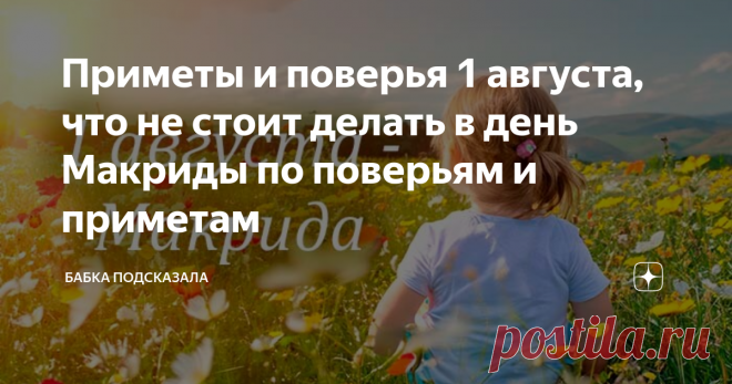 Приметы и поверья 1 августа, что не стоит делать в день Макриды по поверьям и приметам Статья автора «Бабка подсказала» в Дзене ✍: Приметы и поверья 1 августа, что не стоит делать в день Макриды по поверьям и приметам. Какой праздник отмечается 1 августа.