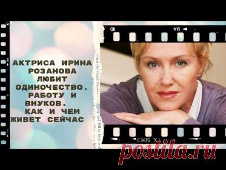 Актриса Ирина Розанова любит одиночество, работу и внуков. Ей 59, как и чем живет сейчас